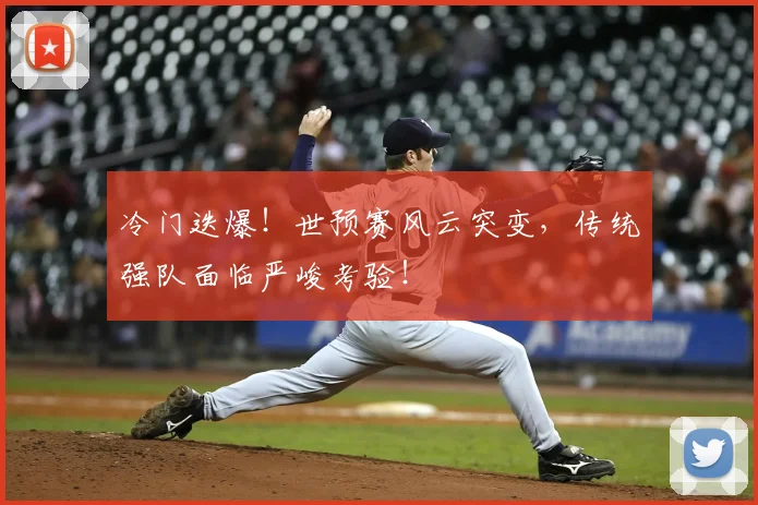 冷门迭爆！世预赛风云突变，传统强队面临严峻考验！
