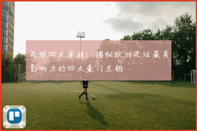 足球四大家族:揭秘欧洲足坛最具影响力的四大豪门王朝
