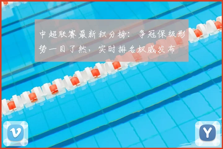 中超联赛最新积分榜:争冠保级形势一目了然,实时排名权威发布