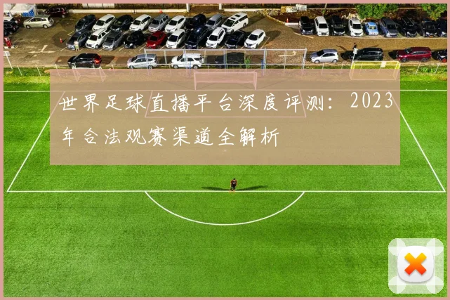 世界足球直播平台深度评测:2023年合法观赛渠道全解析