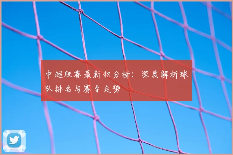 中超联赛最新积分榜:深度解析球队排名与赛季走势