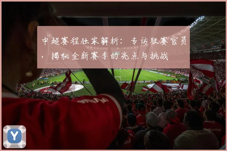 中超赛程独家解析:专访联赛官员,揭秘全新赛季的亮点与挑战