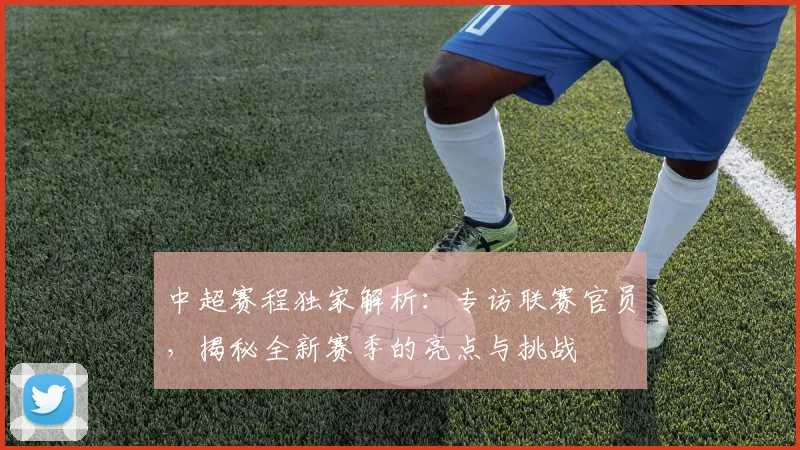 中超赛程独家解析:专访联赛官员,揭秘全新赛季的亮点与挑战