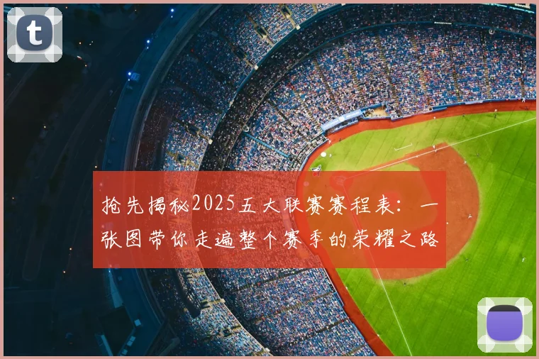 抢先揭秘2025五大联赛赛程表:一张图带你走遍整个赛季的荣耀之路