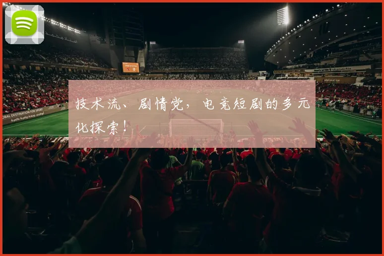 技术流、剧情党,电竞短剧的多元化探索!