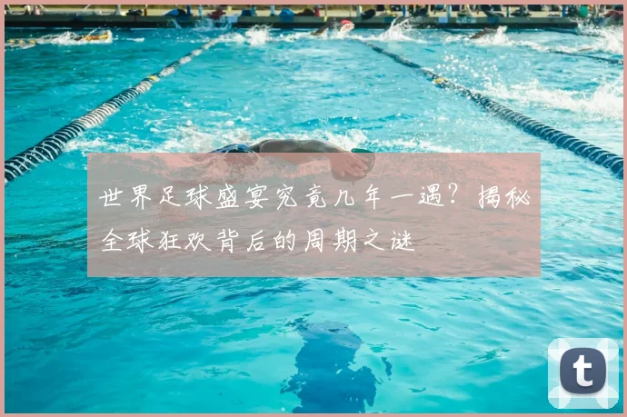 世界足球盛宴究竟几年一遇?揭秘全球狂欢背后的周期之谜